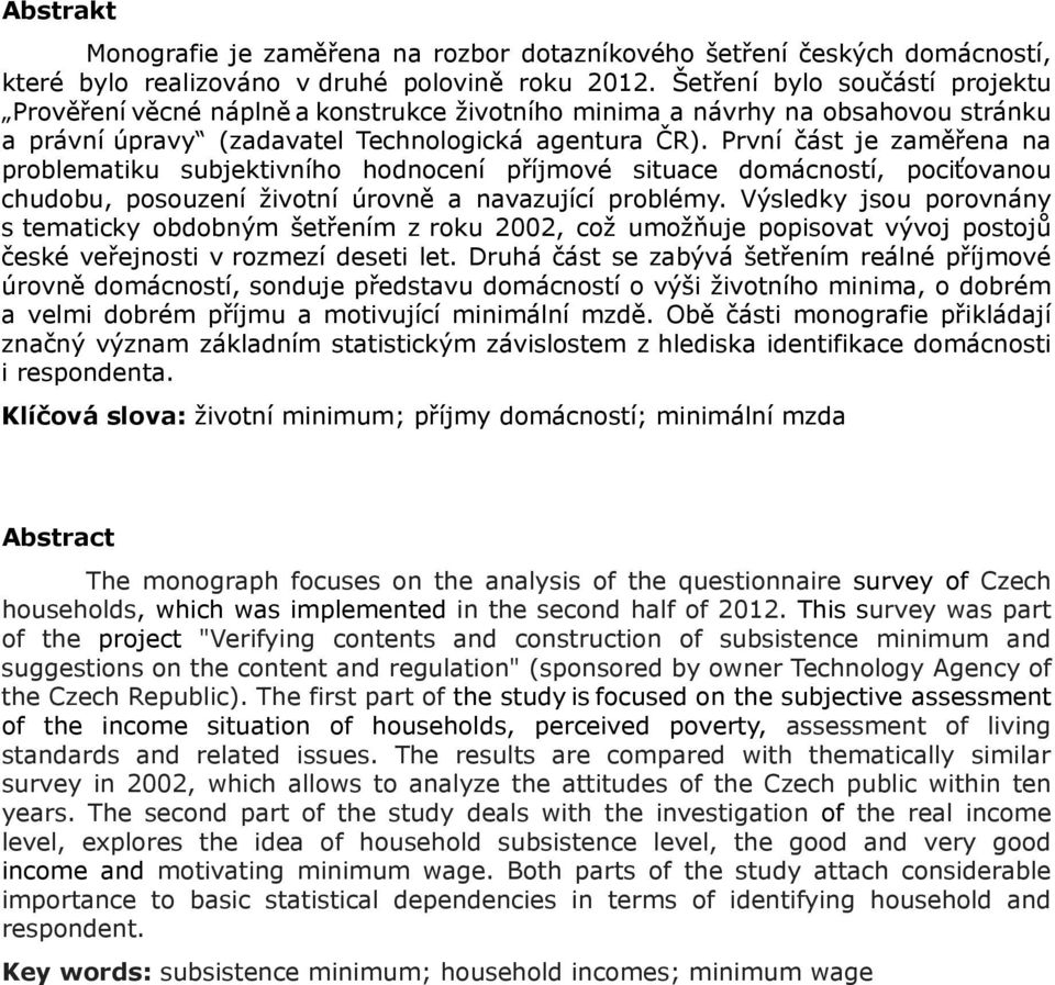 První část je zaměřena na problematiku subjektivního hodnocení příjmové situace domácností, pociťovanou chudobu, posouzení životní úrovně a navazující problémy.