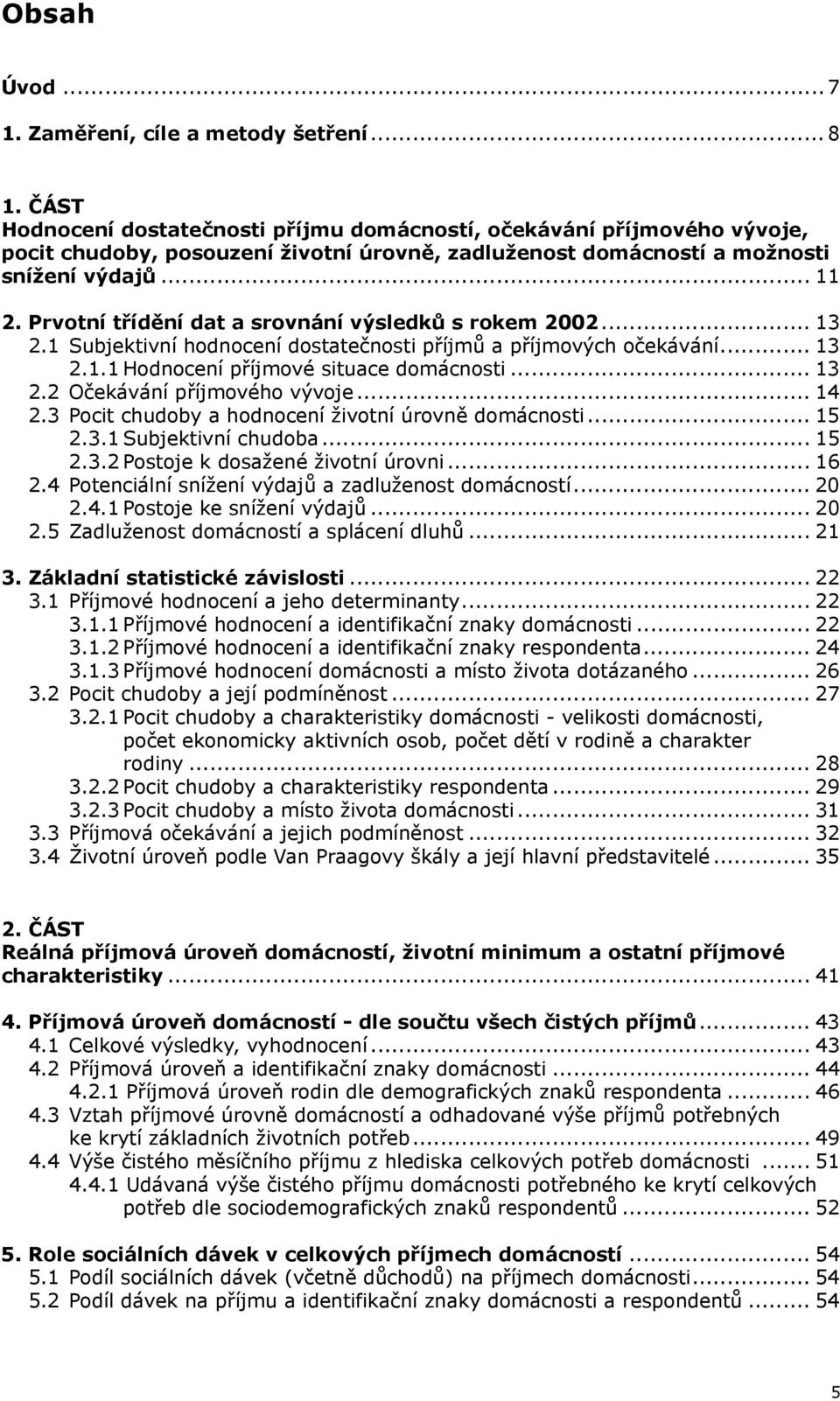 Prvotní třídění dat a srovnání výsledků s rokem 2002... 13 2.1 Subjektivní hodnocení dostatečnosti příjmů a příjmových očekávání... 13 2.1.1 Hodnocení příjmové situace domácnosti... 13 2.2 Očekávání příjmového vývoje.