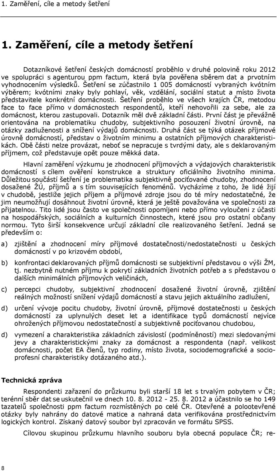 výsledků. Šetření se zúčastnilo 1 005 domácností vybraných kvótním výběrem; kvótními znaky byly pohlaví, věk, vzdělání, sociální statut a místo života představitele konkrétní domácnosti.