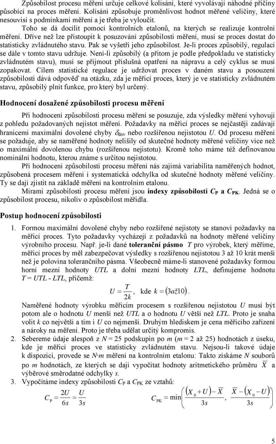 Toho se dá docílit pomocí kontrolních etalonů, na kterých se realizuje kontrolní měření.