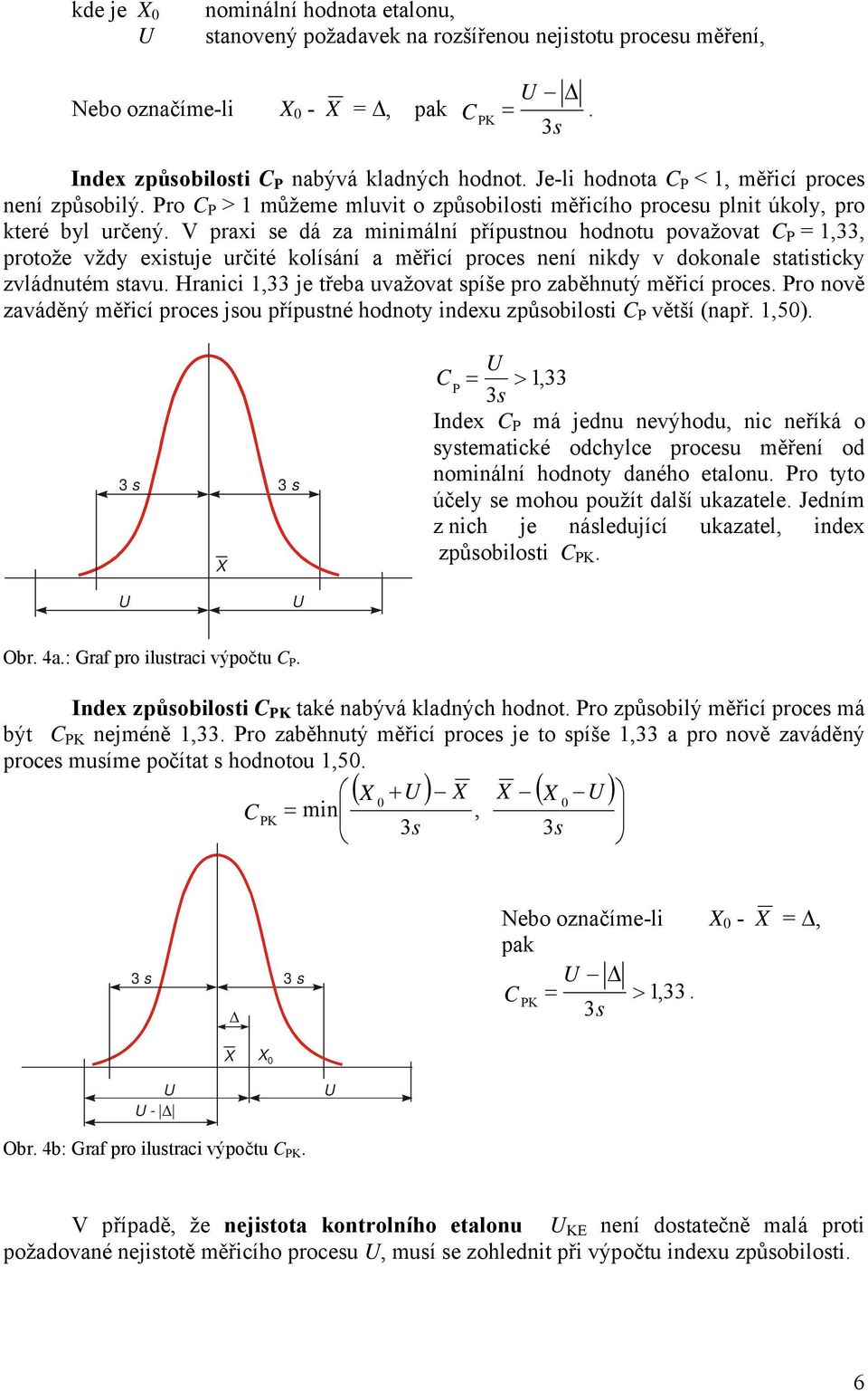 V praxi se dá za minimální přípustnou hodnotu považovat C P = 1,33, protože vždy existuje určité kolísání a měřicí proces není nikdy v dokonale statisticky zvládnutém stavu.