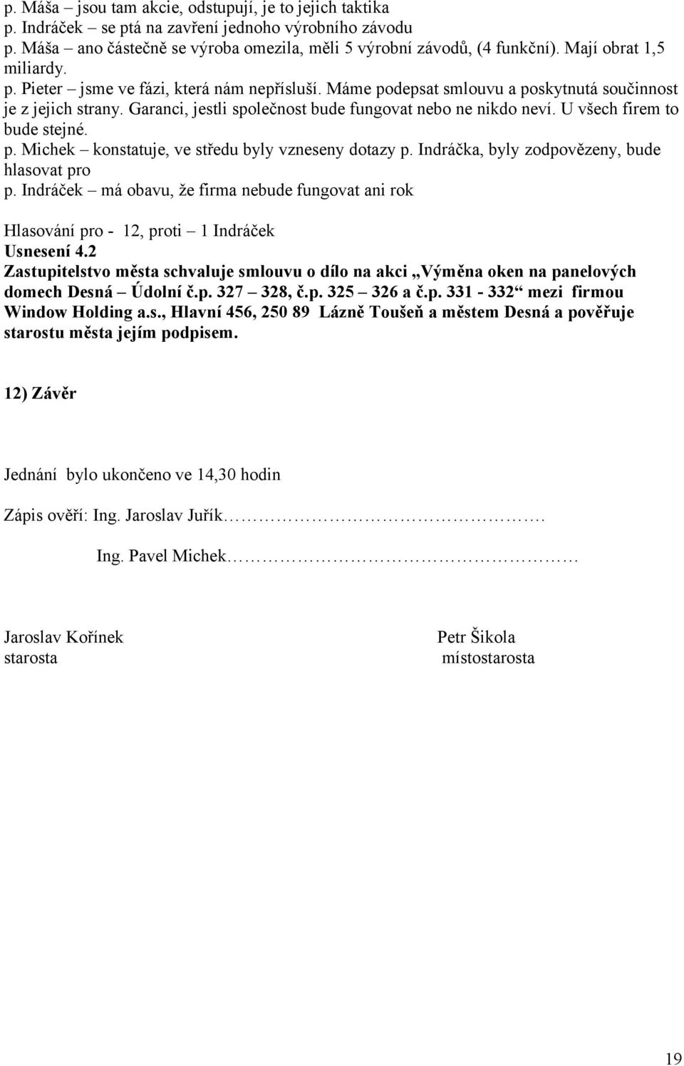 U všech firem to bude stejné. p. Michek konstatuje, ve středu byly vzneseny dotazy p. Indráčka, byly zodpovězeny, bude hlasovat pro p.