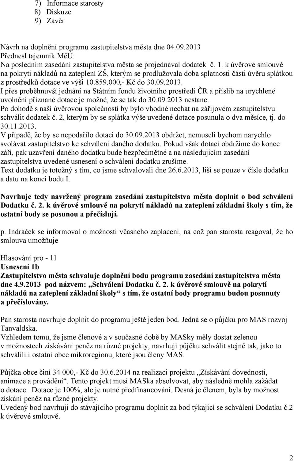 I přes proběhnuvší jednání na Státním fondu životního prostředí ČR a příslib na urychlené uvolnění přiznané dotace je možné, že se tak do 30.09.2013 nestane.