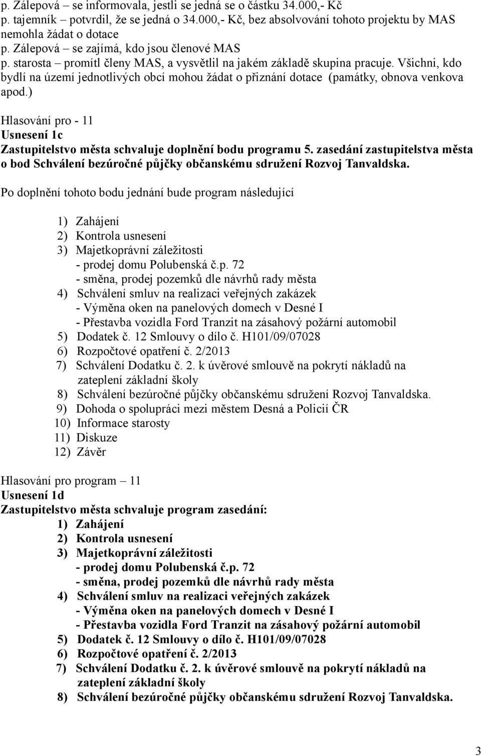 Všichni, kdo bydlí na území jednotlivých obcí mohou žádat o přiznání dotace (památky, obnova venkova apod.) Usnesení 1c Zastupitelstvo města schvaluje doplnění bodu programu 5.