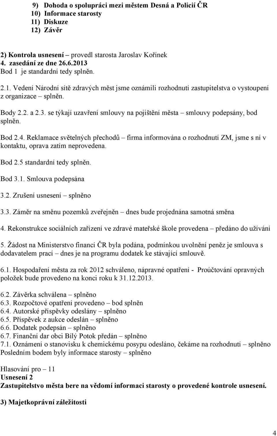 Bod 2.4. Reklamace světelných přechodů firma informována o rozhodnutí ZM, jsme s ní v kontaktu, oprava zatím neprovedena. Bod 2.5 standardní tedy splněn. Bod 3.1. Smlouva podepsána 3.2. Zrušení usnesení splněno 3.