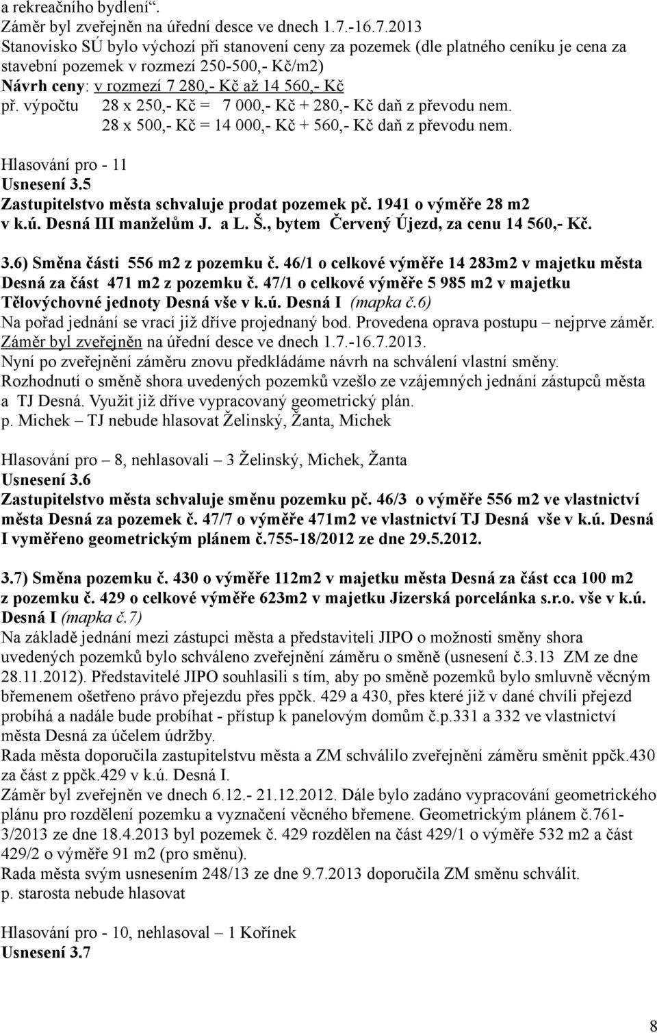 výpočtu 28 x 250,- Kč = 7 000,- Kč + 280,- Kč daň z převodu nem. 28 x 500,- Kč = 14 000,- Kč + 560,- Kč daň z převodu nem. Usnesení 3.5 Zastupitelstvo města schvaluje prodat pozemek pč.