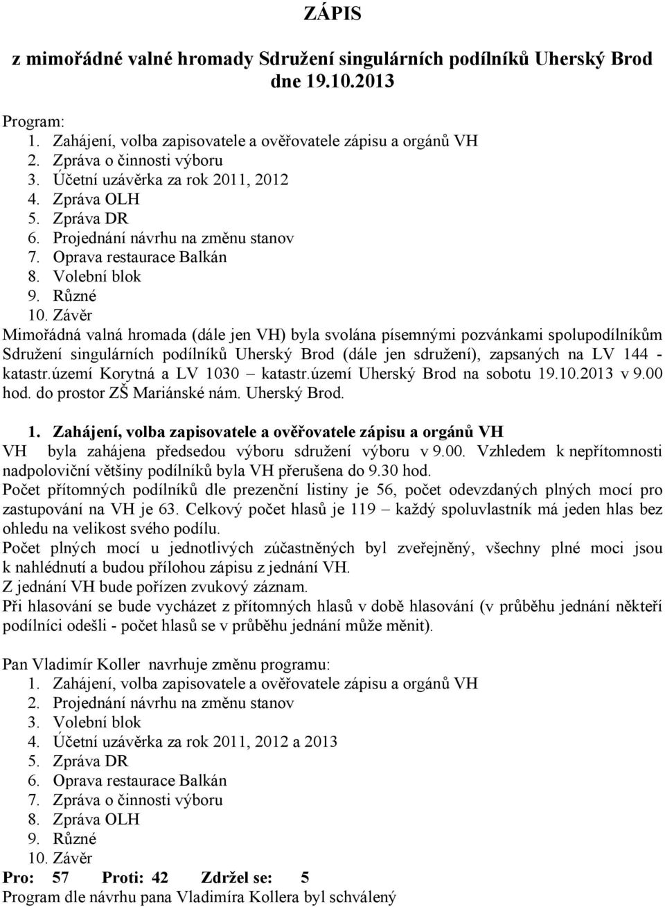 Závěr Mimořádná valná hromada (dále jen VH) byla svolána písemnými pozvánkami spolupodílníkům Sdružení singulárních podílníků Uherský Brod (dále jen sdružení), zapsaných na LV 144 - katastr.