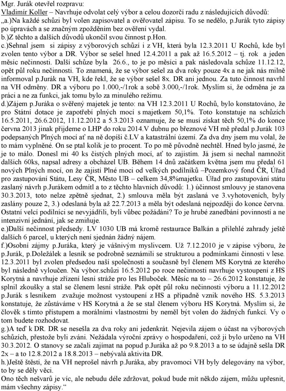 2011 U Rochů, kde byl zvolen tento výbor a DR. Výbor se sešel hned 12.4.2011 a pak až 16.5.2012 tj. rok a jeden měsíc nečinnosti. Další schůze byla 26.6., to je po měsíci a pak následovala schůze 11.