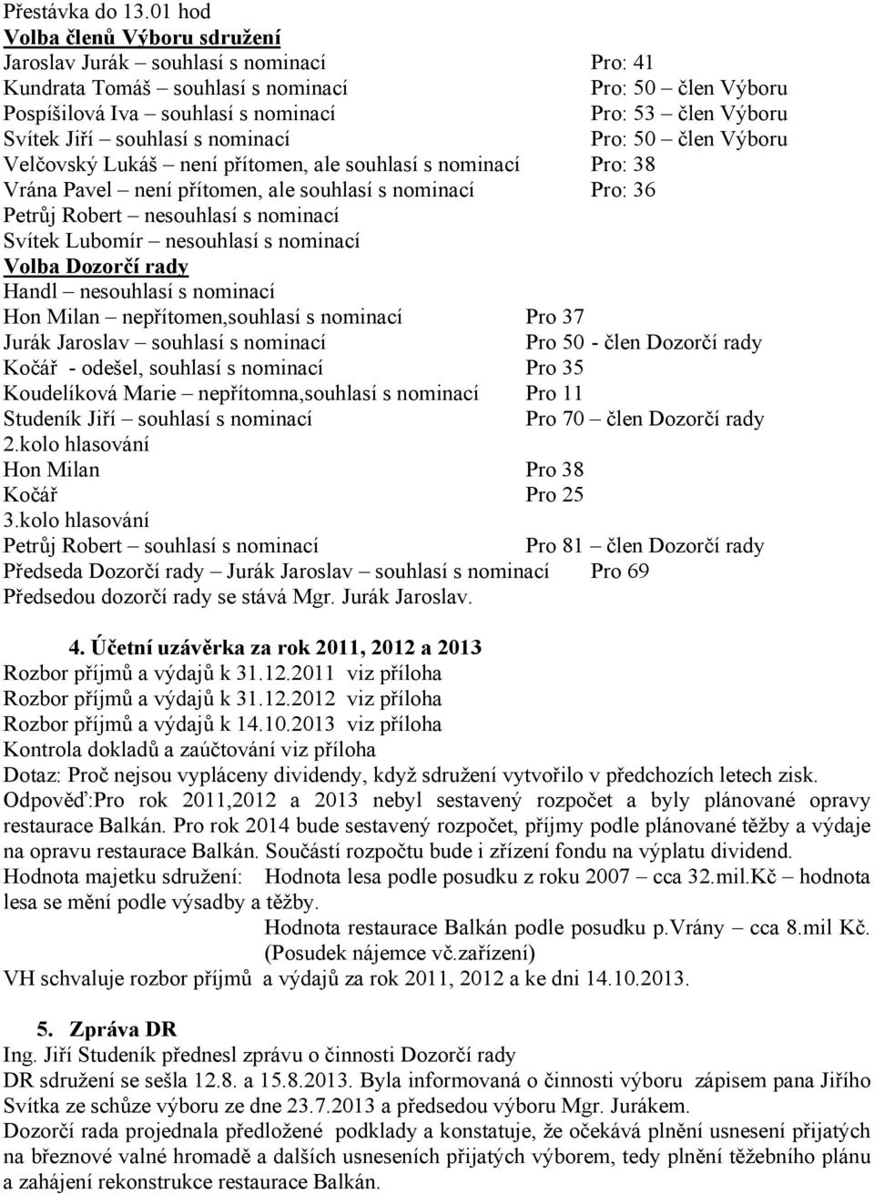 Jiří souhlasí s nominací Pro: 50 člen Výboru Velčovský Lukáš není přítomen, ale souhlasí s nominací Pro: 38 Vrána Pavel není přítomen, ale souhlasí s nominací Pro: 36 Petrůj Robert nesouhlasí s