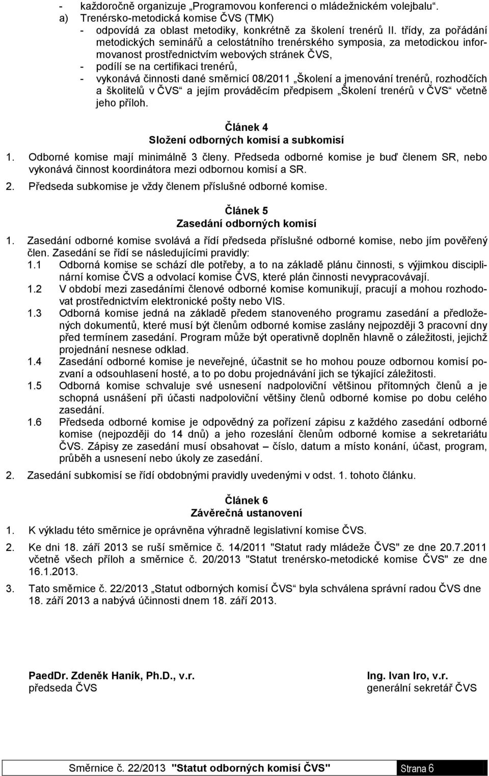 dané směrnicí 08/2011 Školení a jmenování trenérů, rozhodčích a školitelů v ČVS a jejím prováděcím předpisem Školení trenérů v ČVS včetně jeho příloh. Článek 4 Složení odborných komisí a subkomisí 1.