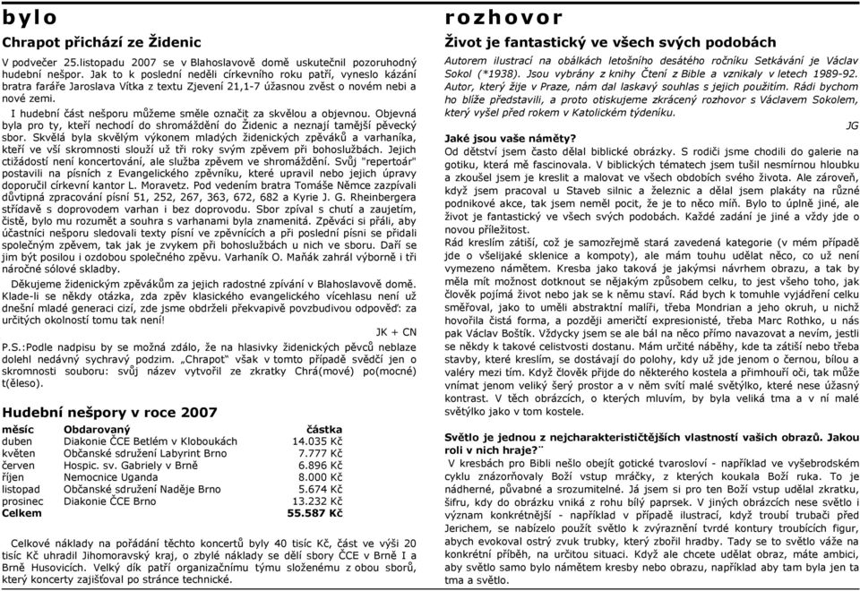 I hudební část nešporu můžeme směle označit za skvělou a objevnou. Objevná byla pro ty, kteří nechodí do shromáždění do Židenic a neznají tamější pěvecký sbor.