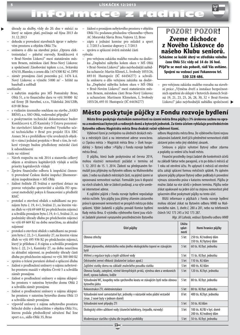 2013 dohodu o provedení stavebních úprav v nebytovém prostoru a objektu Oblá 75a smlouvu o dílo na stavební práce Oprava elektroinstalací páteřní rozvody, Koniklecová 4 v Brně-Novém Lískovci mezi