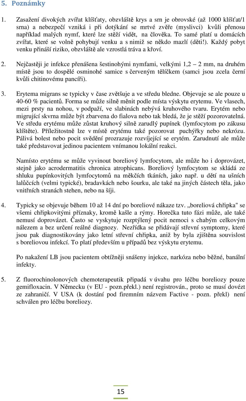 stěží vidět, na člověka. To samé platí u domácích zvířat, které se volně pohybují venku a s nimiž se někdo mazlí (děti!). Každý pobyt venku přináší riziko, obzvláště ale vzrostlá tráva a křoví. 2.