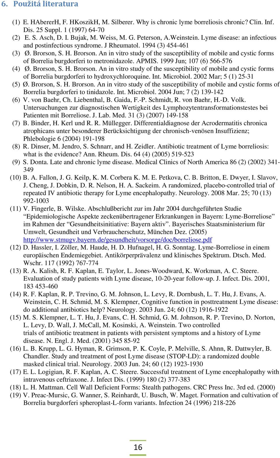 S. H. Brorson. An in vitro study of the susceptibility of mobile and cystic forms of Borrelia burgdorferi to metronidazole. APMIS. 1999 Jun; 107 (6) 566-576 (4) Ø. Brorson, S. H. Brorson. An in vitro study of the susceptibility of mobile and cystic forms of Borrelia burgdorferi to hydroxychloroquine.