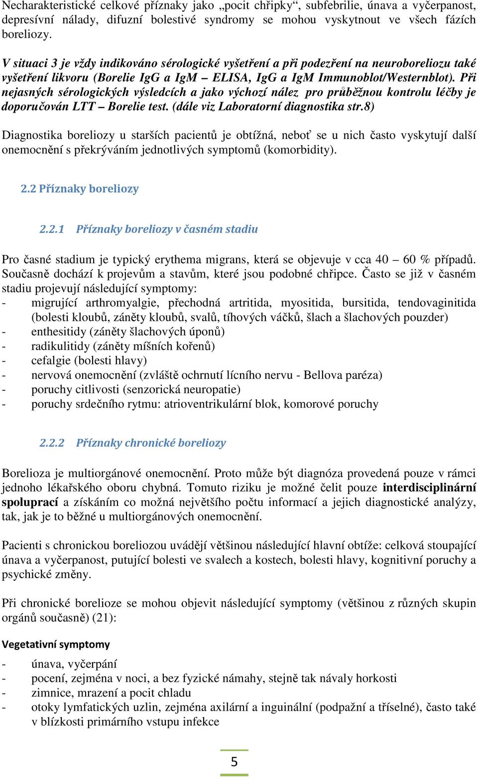 Při nejasných sérologických výsledcích a jako výchozí nález pro průběžnou kontrolu léčby je doporučován LTT Borelie test. (dále viz Laboratorní diagnostika str.