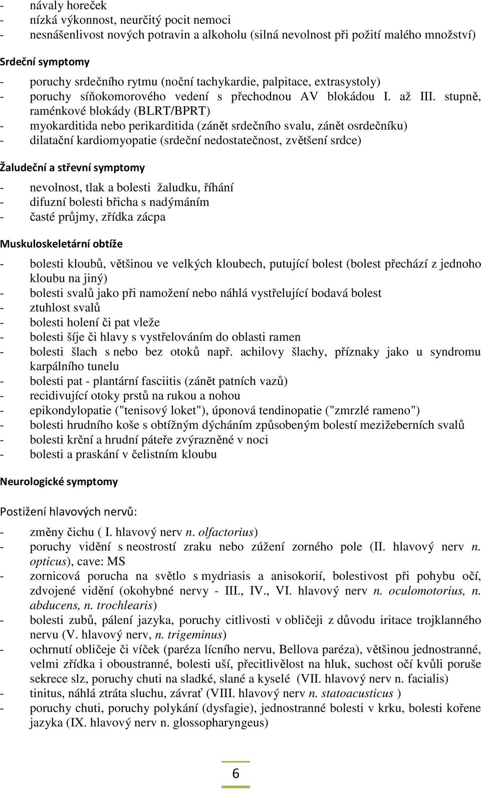 stupně, raménkové blokády (BLRT/BPRT) - myokarditida nebo perikarditida (zánět srdečního svalu, zánět osrdečníku) - dilatační kardiomyopatie (srdeční nedostatečnost, zvětšení srdce) Žaludeční a