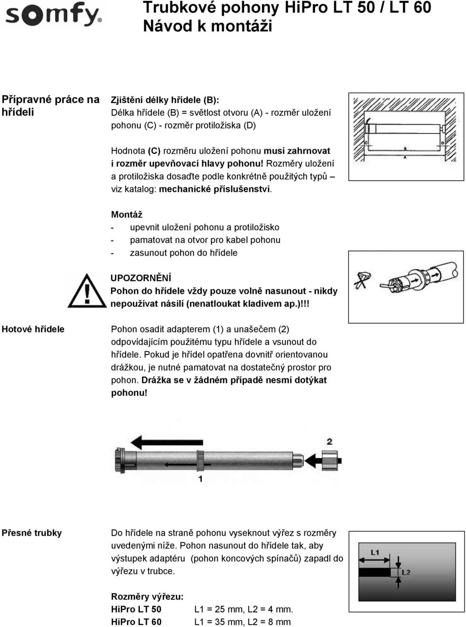 Montáž - upevnit uložení pohonu a protiložisko - pamatovat na otvor pro kabel pohonu - zasunout pohon do hřídele UPOZORNĚNÍ Pohon do hřídele vždy pouze volně nasunout - nikdy nepoužívat násilí