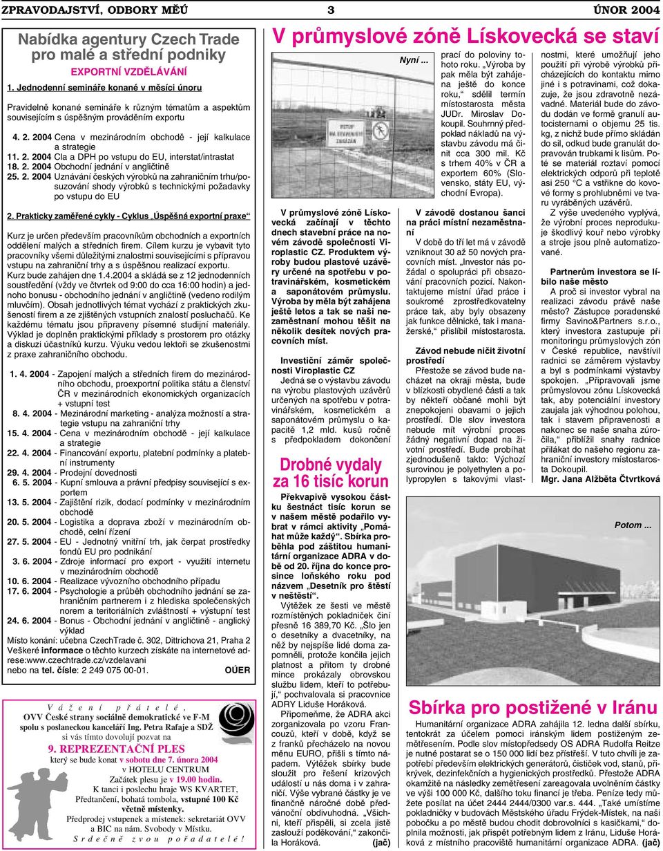 2004 Cena v mezinárodním obchodě - její kalkulace a strategie 11. 2. 2004 Cla a DPH po vstupu do EU, interstat/intrastat 18. 2. 2004 Obchodní jednání v angličtině 25. 2. 2004 Uznávání českých výrobků na zahraničním trhu/posuzování shody výrobků s technickými požadavky po vstupu do EU 2.