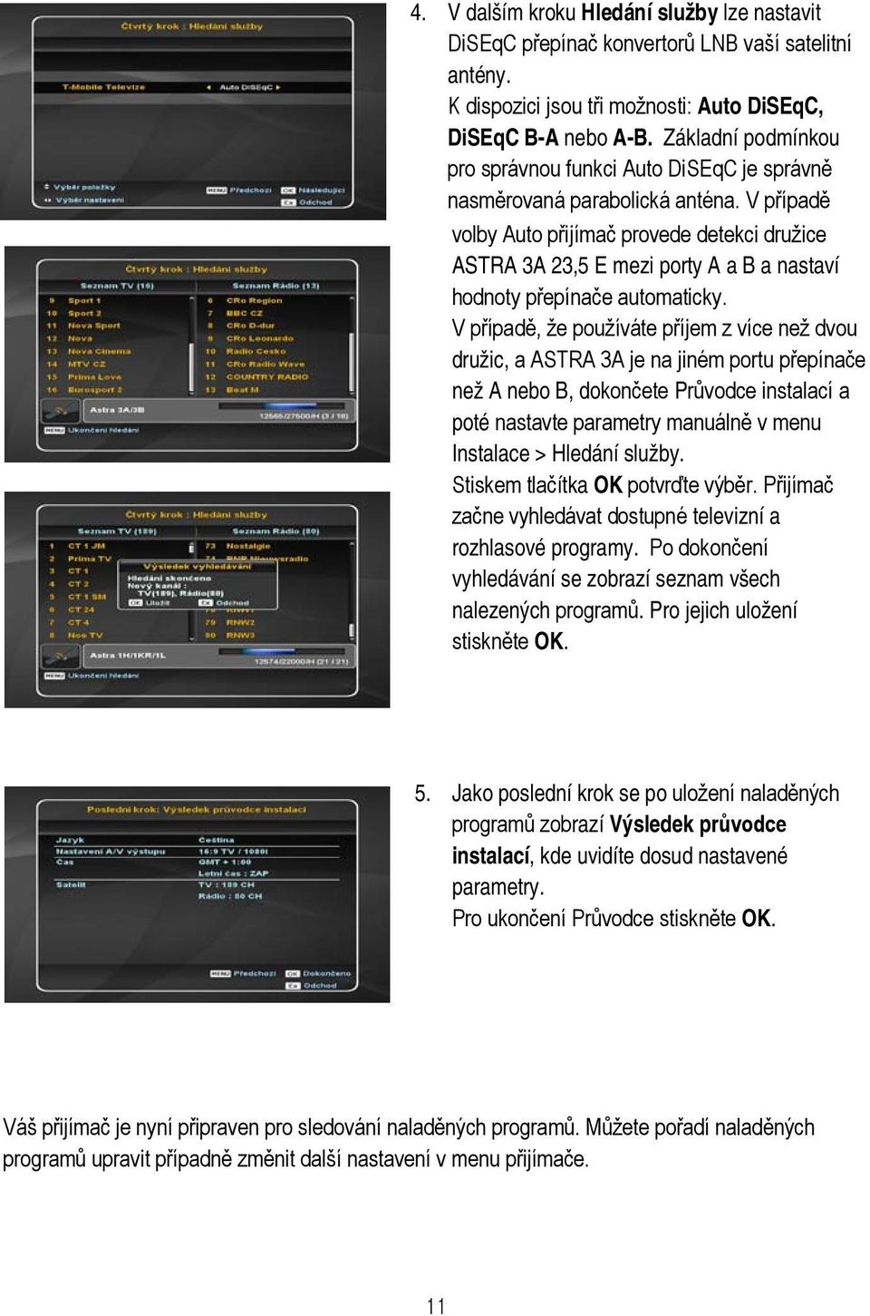 V případě volby Auto přijímač provede detekci družice ASTRA 3A 23,5 E mezi porty A a B a nastaví hodnoty přepínače automaticky.