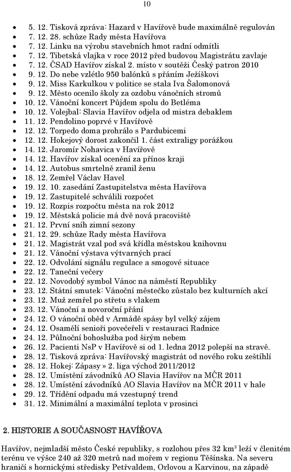 12. Vánoční koncert Půjdem spolu do Betléma 10. 12. Volejbal: Slavia Havířov odjela od mistra debaklem 11. 12. Pendolino poprvé v Havířově 12. 12. Torpedo doma prohrálo s Pardubicemi 12. 12. Hokejový dorost zakončil 1.