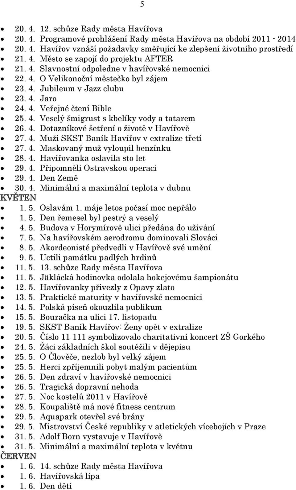 4. Dotazníkové šetření o životě v Havířově 27. 4. Muži SKST Baník Havířov v extralize třetí 27. 4. Maskovaný muž vyloupil benzínku 28. 4. Havířovanka oslavila sto let 29. 4. Připomněli Ostravskou operaci 29.