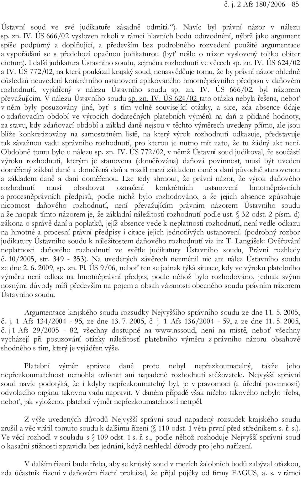 opačnou judikaturou (byť nešlo o názor vyslovený toliko obiter dictum). I další judikatura Ústavního soudu, zejména rozhodnutí ve věcech sp. zn. IV. ÚS 624/02 a IV.