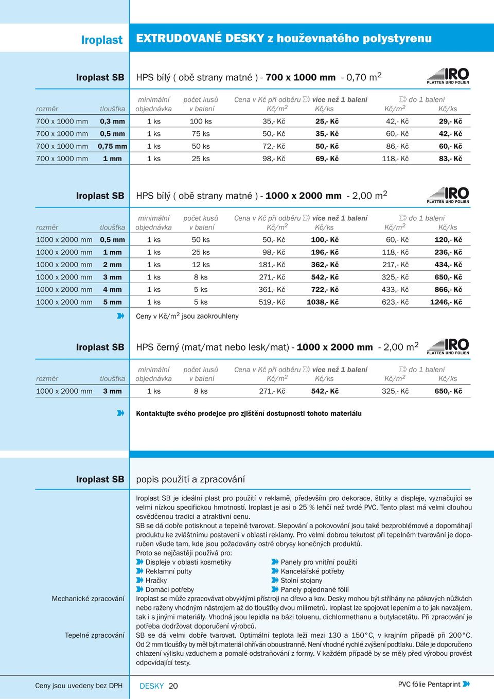 ks 72,- Kč 50,- Kč 86,- Kč 60,- Kč 700 x 1000 mm 1 mm 1 ks 25 ks 98,- Kč 69,- Kč 118,- Kč 83,- Kč Iroplast SB HPS bílý ( obě strany matné ) - 1000 x 2000 mm - 2,00 m 2 minimální počet kusů Cena v Kč
