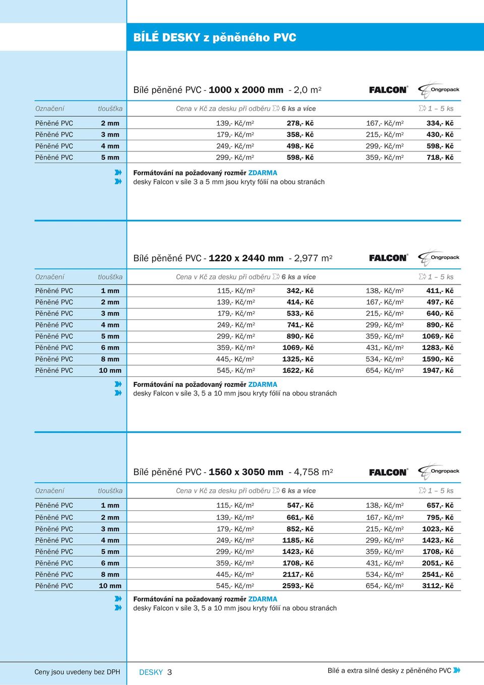 požadovaný rozměr ZDARMA desky Falcon v síle 3 a 5 mm jsou kryty fólií na obou stranách Bílé pěněné PVC - 1220 x 2440 mm - 2,977 m 2 Označení tloušťka Cena v Kč za desku při odběru 6 ks a více 1 5 ks