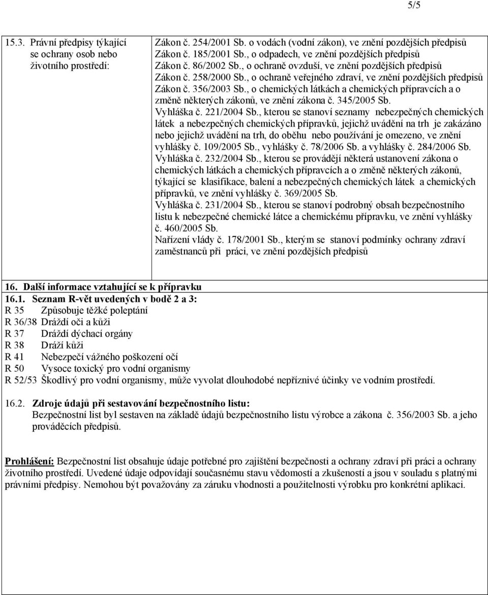 , o ochraně veřejného zdraví, ve znění pozdějších předpisů Zákon č. 356/2003 Sb., o chemických látkách a chemických přípravcích a o změně některých zákonů, ve znění zákona č. 345/2005 Sb. Vyhláška č.