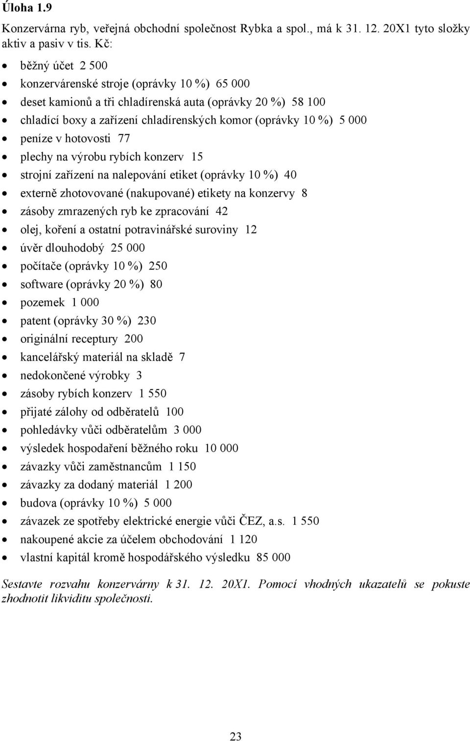 v hotovosti 77 plechy na výrobu rybích konzerv 15 strojní zařízení na nalepování etiket (oprávky 10 %) 40 externě zhotovované (nakupované) etikety na konzervy 8 zásoby zmrazených ryb ke zpracování 42