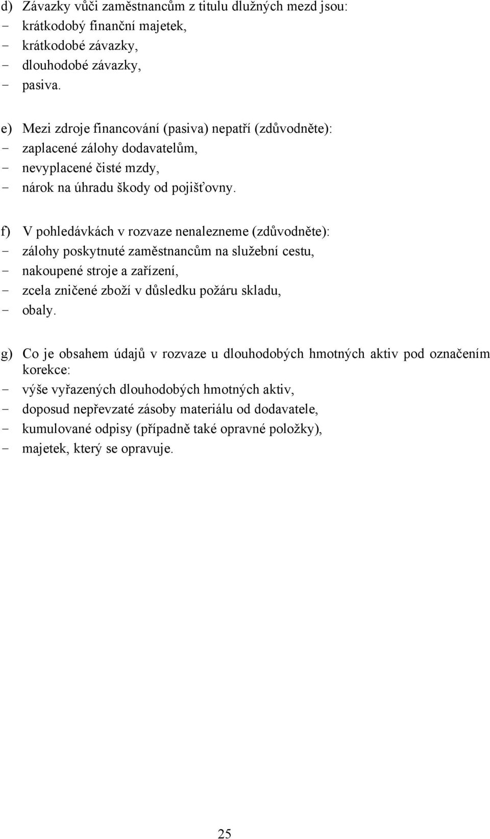 f) V pohledávkách v rozvaze nenalezneme (zdůvodněte): - zálohy poskytnuté zaměstnancům na služební cestu, - nakoupené stroje a zařízení, - zcela zničené zboží v důsledku požáru skladu, -