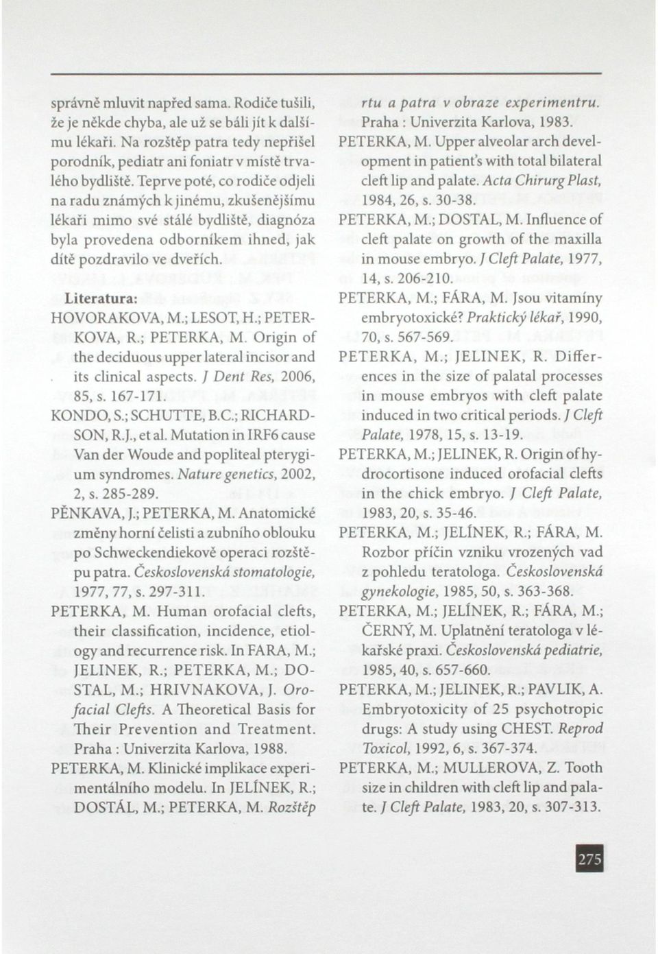 Literatura: HOVORAKOVA, M.; LESOT, H.; PETER- KOVA, R.; PETERKA, M. Origin of the deciduous upper lateral incisor and its clinical aspects. / Dent Res, 2006, 85, s. 167-171. KONDO, S.; SCH
