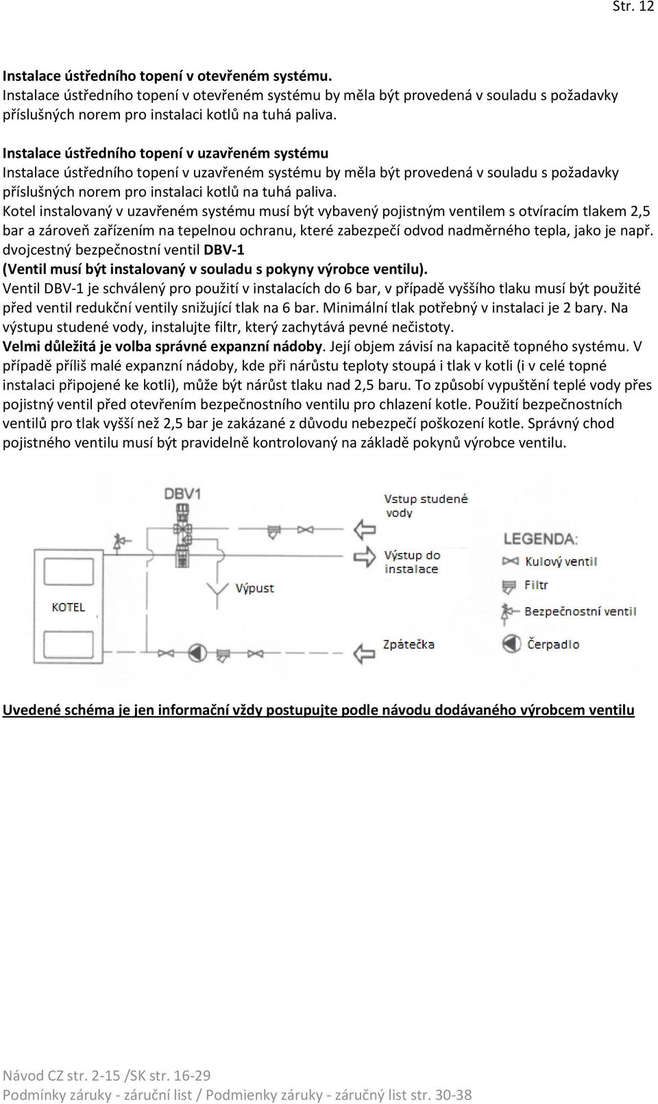 Instalace ústředního topení v uzavřeném systému Instalace ústředního topení v uzavřeném systému by měla být provedená v souladu s požadavky příslušných norem pro instalaci kotlů na tuhá paliva.