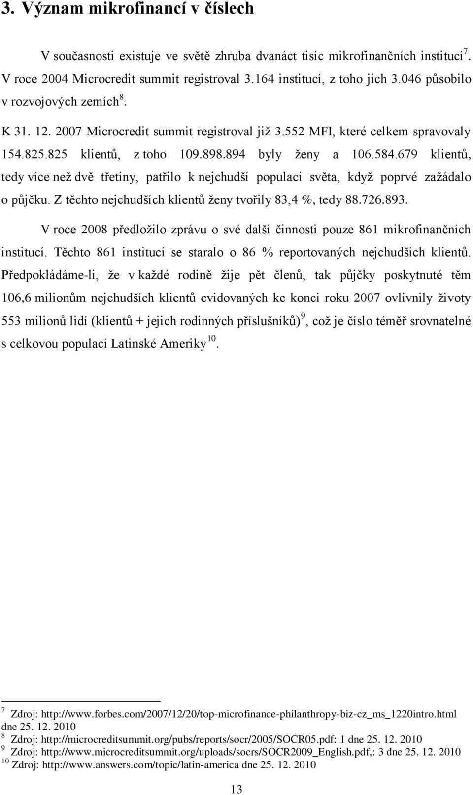 679 klientů, tedy více neţ dvě třetiny, patřilo k nejchudší populaci světa, kdyţ poprvé zaţádalo o půjčku. Z těchto nejchudších klientů ţeny tvořily 83,4 %, tedy 88.726.893.