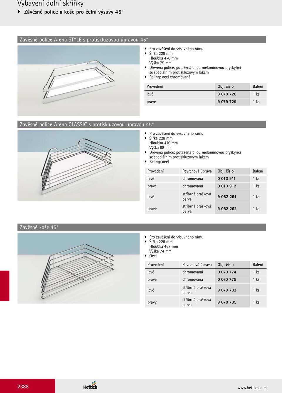 číslo Balení levé 9 079 726 1 ks pravé 9 079 729 1 ks Závěsné police Arena CLASSIC s protiskluzovou úpravou 45 Pro zavěšení do výsuvného rámu Šířka 228 mm Hloubka 470 mm Výška 88 mm Dřevěná police: