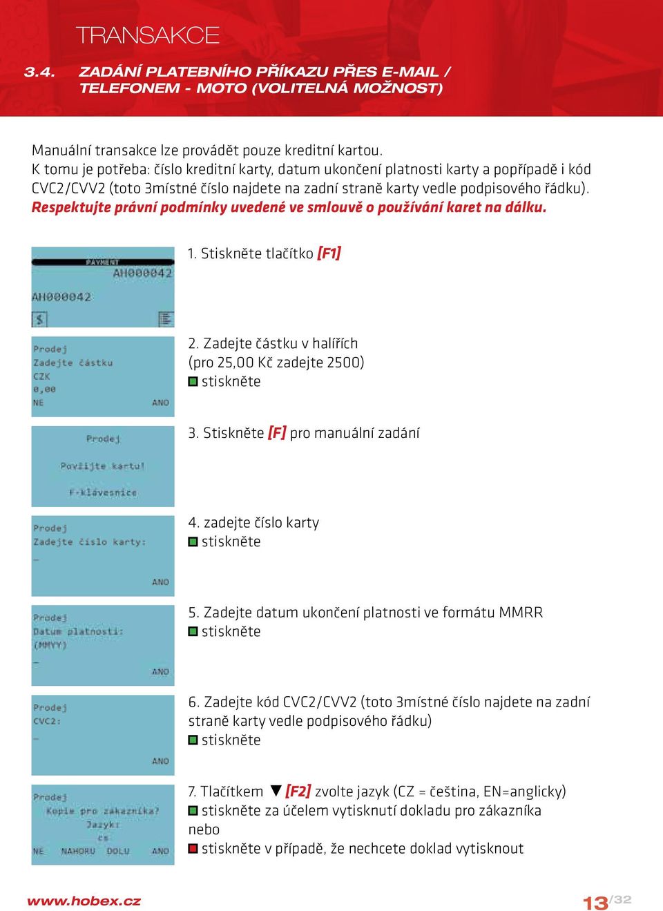 Respektujte právní podmínky uvedené ve smlouvě o používání karet na dálku. 1. Stiskněte tlačítko [F1] 2. Zadejte částku v halířích (pro 25,00 Kč zadejte 2500) 3. Stiskněte [F] pro manuální zadání 4.