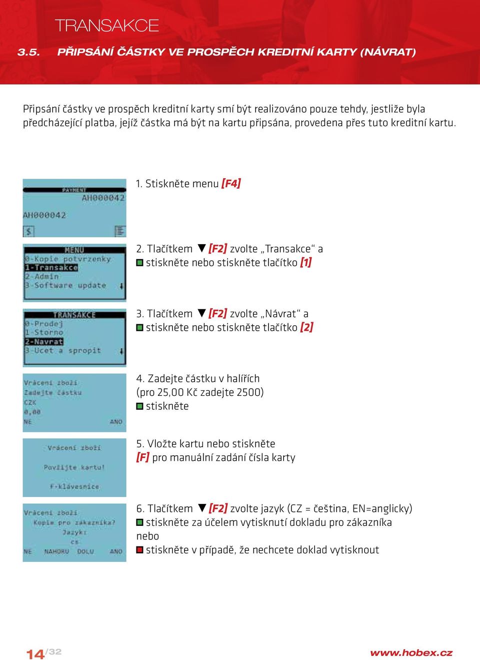 jejíž částka má být na kartu připsána, provedena přes tuto kreditní kartu. 1. Stiskněte menu [F4] 2. Tlačítkem [F2] zvolte Transakce a nebo tlačítko [1] 3.