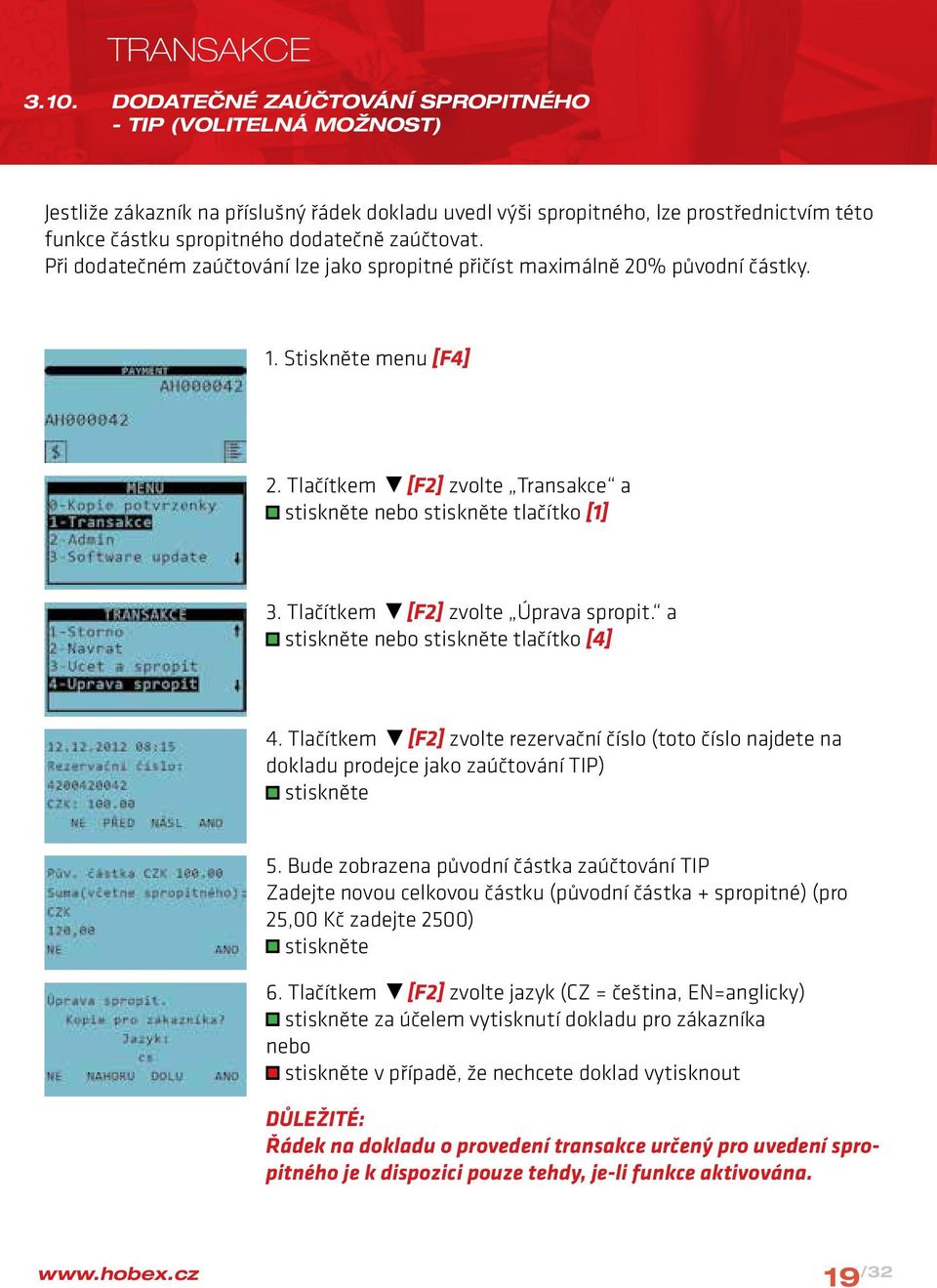 Při dodatečném zaúčtování lze jako spropitné přičíst maximálně 20% původní částky. 1. Stiskněte menu [F4] 2. Tlačítkem [F2] zvolte Transakce a nebo tlačítko [1] 3.