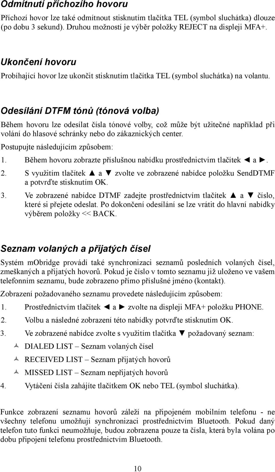 Odesílání DTFM tónů (tónová volba) Během hovoru lze odesílat čísla tónové volby, což může být užitečné například při volání do hlasové schránky nebo do zákaznických center.