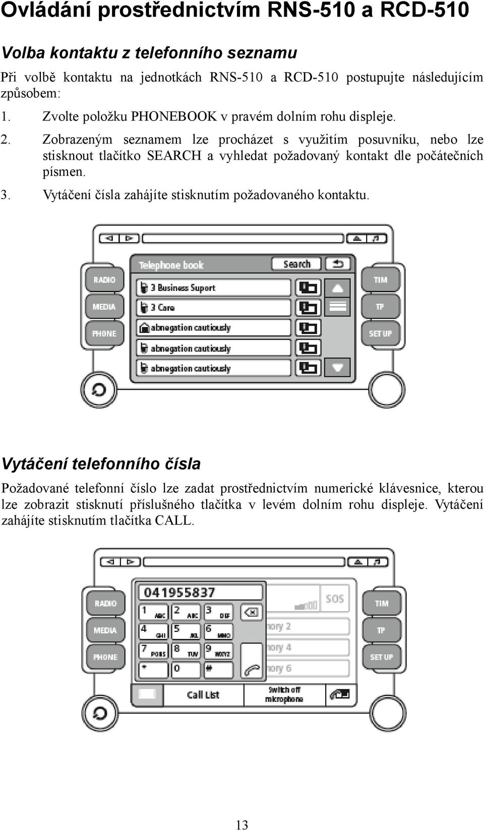 Zobrazeným seznamem lze procházet s využitím posuvníku, nebo lze stisknout tlačítko SEARCH a vyhledat požadovaný kontakt dle počátečních písmen. 3.