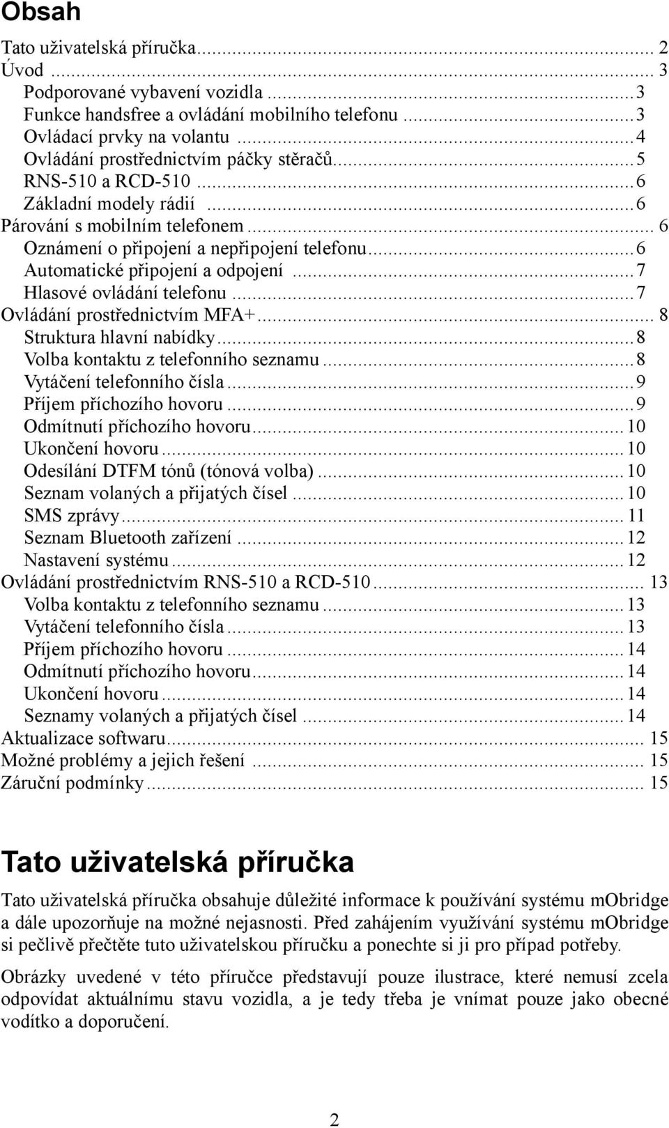 ..7 Ovládání prostřednictvím MFA+... 8 Struktura hlavní nabídky...8 Volba kontaktu z telefonního seznamu...8 Vytáčení telefonního čísla...9 Příjem příchozího hovoru...9 Odmítnutí příchozího hovoru.