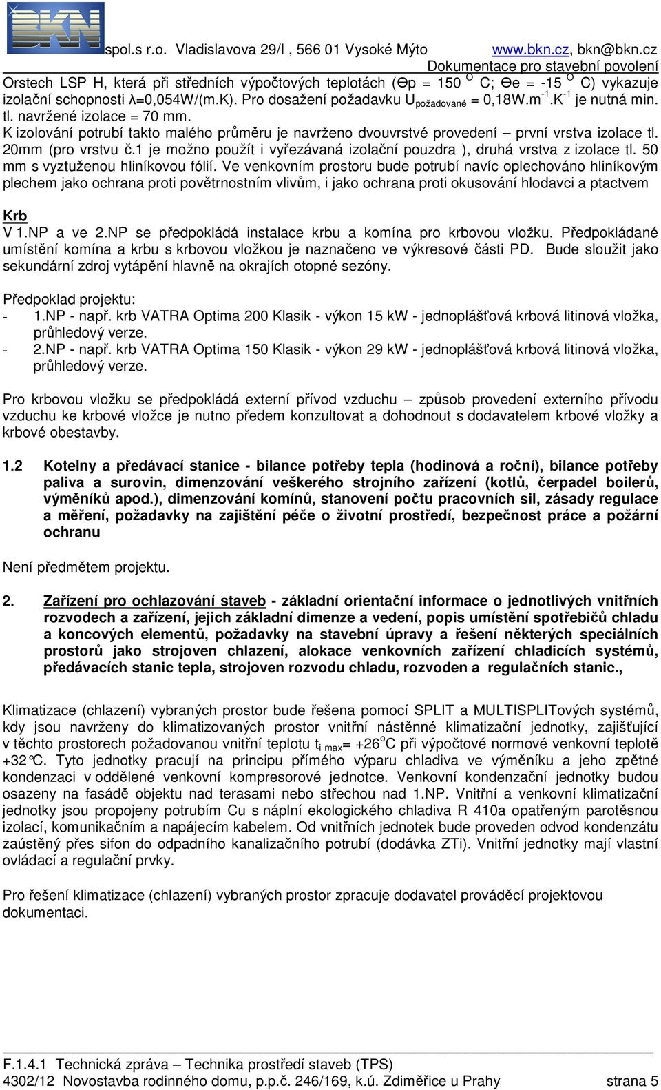 1 je možno použít i vyřezávaná izolační pouzdra ), druhá vrstva z izolace tl. 50 mm s vyztuženou hliníkovou fólií.