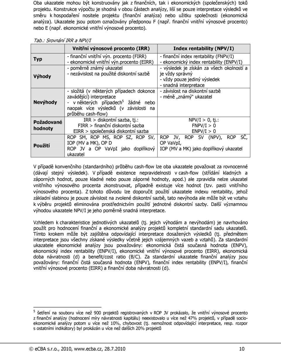 Ukazatele jsou potom označovány předponou F (např. finanční vnitřní výnosové procento) nebo E (např. ekonomické vnitřní výnosové procento). Tab.