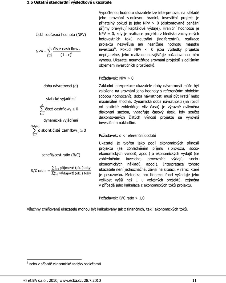 Hraniční hodnotou je NPV = 0, kdy je realizace projektu z hlediska zachycených hotovostních toků neutrální (indiferentní), realizace projektu nezvyšuje ani nesniţuje hodnotu majetku investora 6.