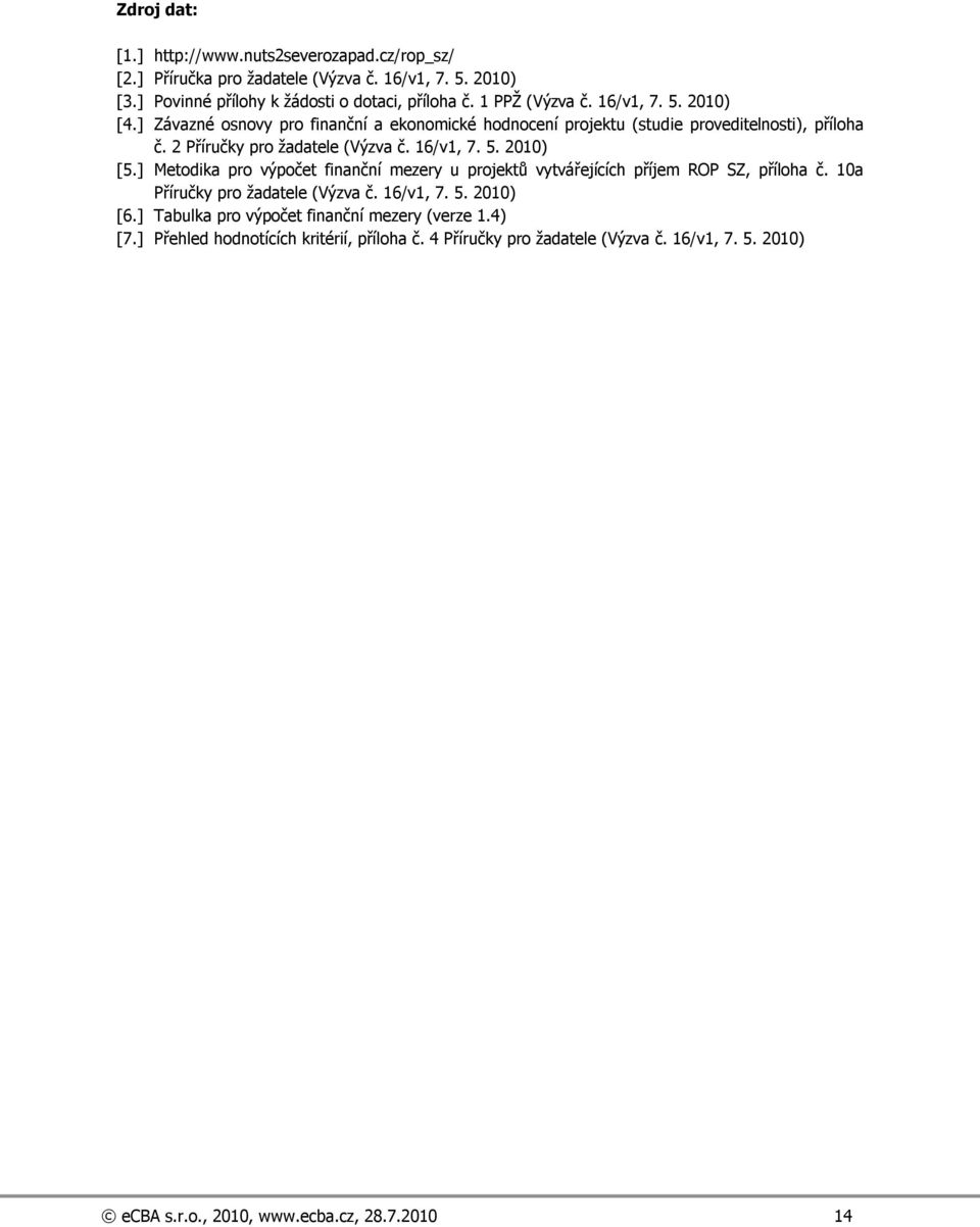 16/v1, 7. 5. 2010) [5.] Metodika pro výpočet finanční mezery u projektů vytvářejících příjem ROP SZ, příloha č. 10a Příručky pro ţadatele (Výzva č. 16/v1, 7. 5. 2010) [6.