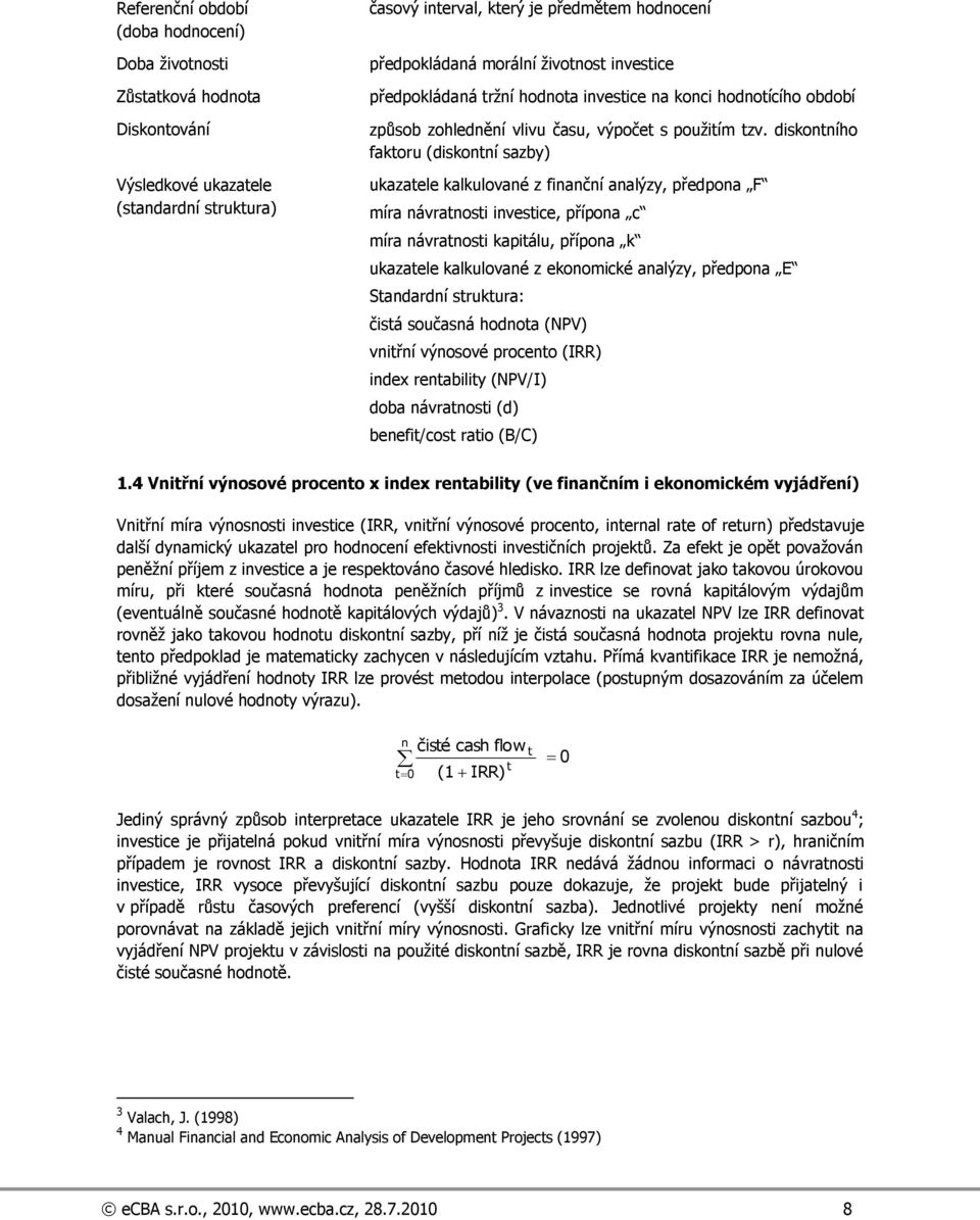 diskontního faktoru (diskontní sazby) ukazatele kalkulované z finanční analýzy, předpona F míra návratnosti investice, přípona c míra návratnosti kapitálu, přípona k ukazatele kalkulované z