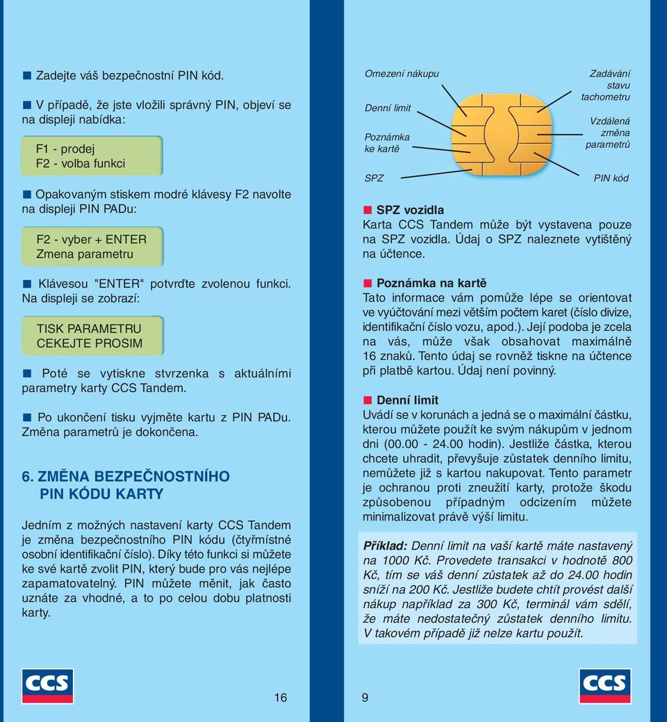 parametru Klávesou "ENTER" potvrďte zvolenou funkci. Na displeji se zobrazí: TISK PARAMETRU CEKEJTE PROSIM Poté se vytiskne stvrzenka s aktuálními parametry karty CCS Tandem.