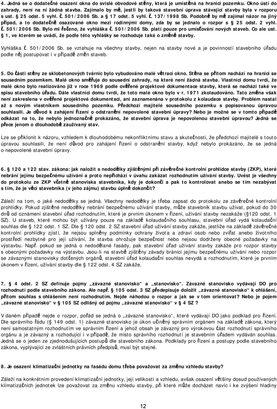 Podobně by mě zajímal názor na jiný případ, a to dodatečně osazované okno mezi rodinnými domy, zda by se jednalo o rozpor s 25 odst. 2 vyhl. č. 501/2006 Sb. Bylo mi řečeno, že vyhláška č. 501/2006 Sb. platí pouze pro umísťování nových staveb.