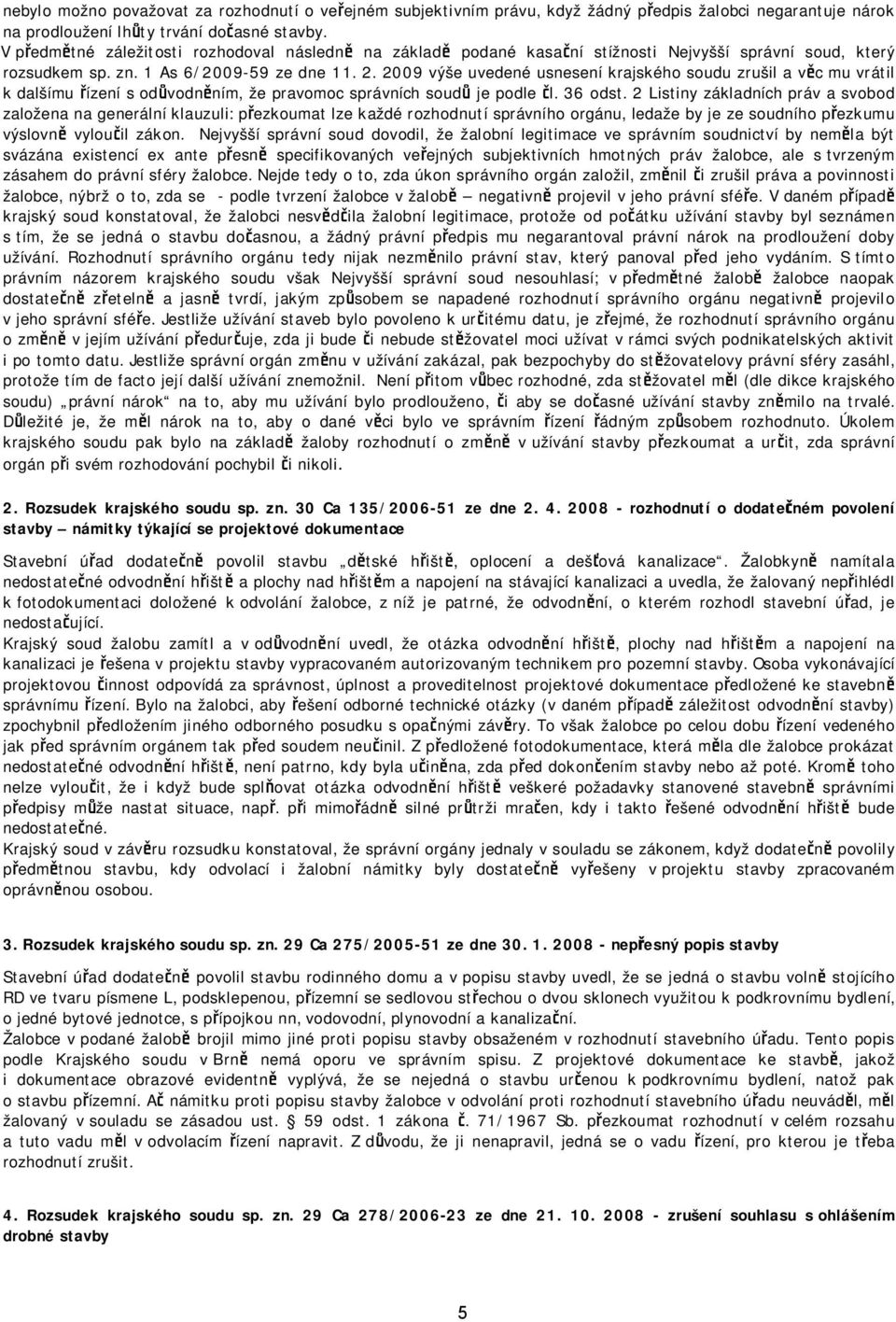 2009 výše uvedené usnesení krajského soudu zrušil a věc mu vrátil k dalšímu řízení s odůvodněním, že pravomoc správních soudů je podle čl. 36 odst.