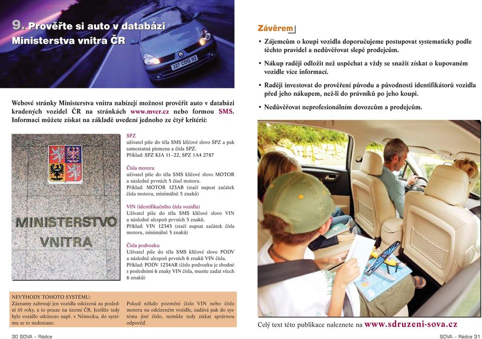 Webové stránky Ministerstva vnitra nabízejí možnost prověřit auto v databázi kradených vozidel ČR na stránkách www.mvcr.cz nebo formou SMS.